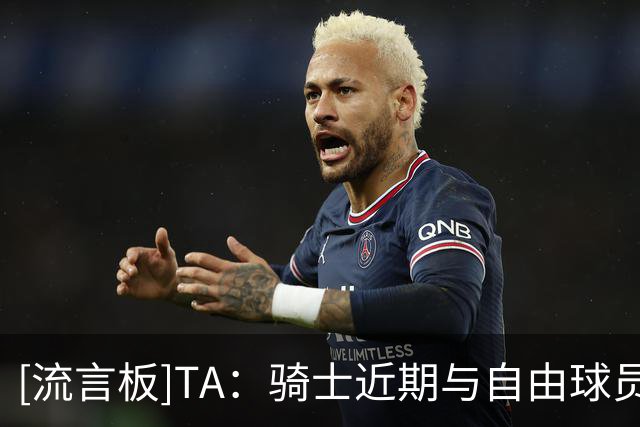 [流言板]TA：骑士近期与自由球员乔纳森-库明加联系在一起